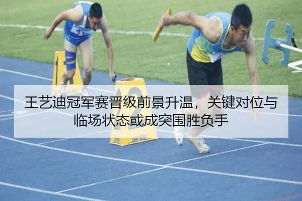 王艺迪冠军赛晋级前景升温，关键对位与临场状态或成突围胜负手